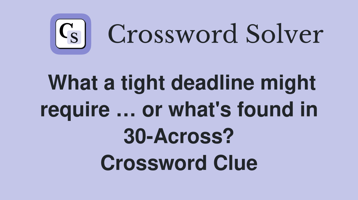 What a tight deadline might require … or what's found in 30-Across